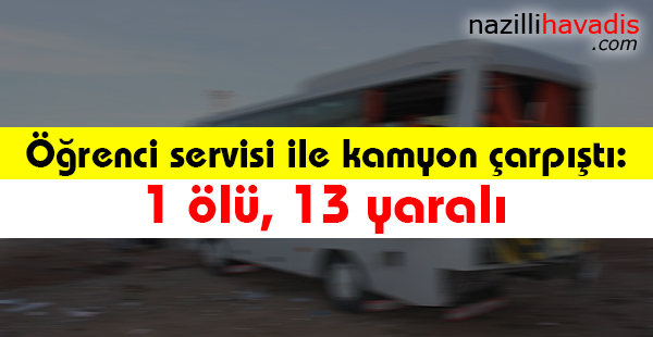 Öğrenci servisi ile kamyon çarpıştı: 1 ölü, 13 yaralı