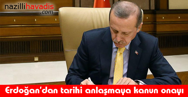 Erdoğan'dan tarihi anlaşmaya kanun onayı