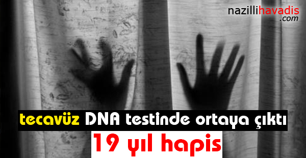 DNA testinin ortaya çıkardığı tecavüz sanığına 19 yıl hapis