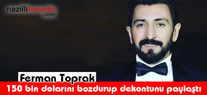 Ferman Toprak, 150 bin dolarını bozdurup dekontunu paylaştı