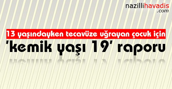 13 yaşındayken tecavüze uğrayan çocuk için ’kemik yaşı 19’ raporu