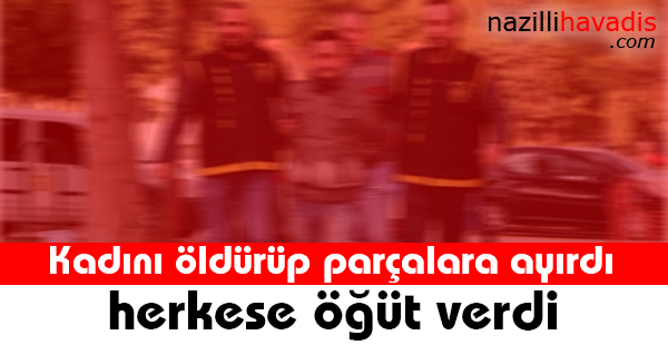 Kadını öldürüp parçalara ayırdı, herkese öğüt verdi