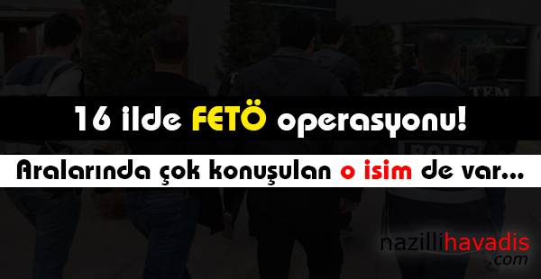 Son dakika: 16 ilde FETÖ operasyonu! Aralarında çok konuşulan o isim de var...