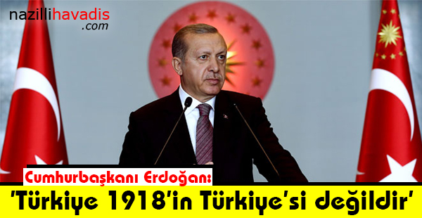 Cumhurbaşkanı Erdoğan: 'Türkiye 1918’in Türkiye’si değildir'