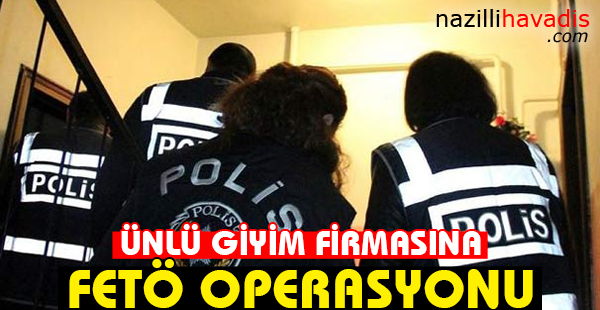 Ünlü giyim firmasına FETÖ operasyonu