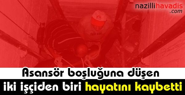 Asansör boşluğuna düşen 2 işçiden biri hayatını kaybetti