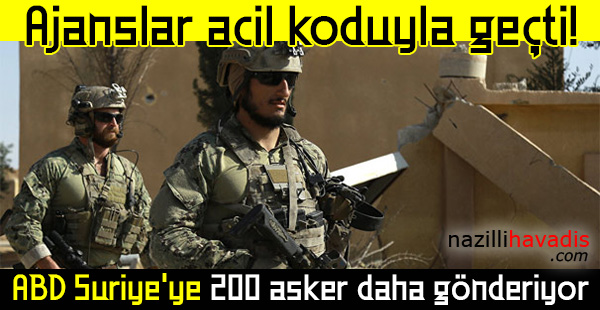 Ajanslar acil koduyla geçti! ABD Suriye'ye 200 asker daha gönderiyor