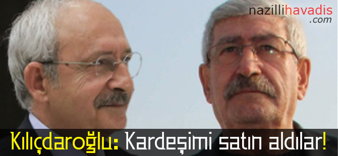 Kılıçdaroğlu: Kardeşimi satın aldılar!