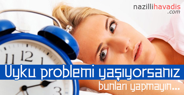 Uyku problemi yaşıyorsanız bunları yapmayın...