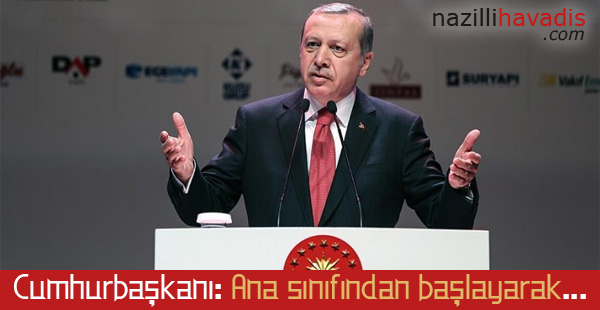 Cumhurbaşkanı: Ana sınıfından başlayarak...