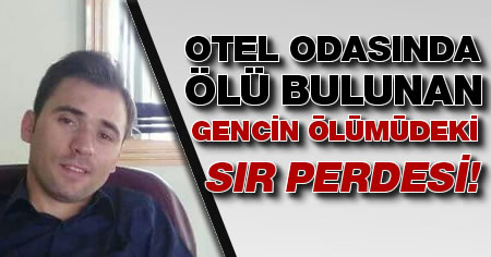 Kuşadası’nda otel odasında ölü bulunan gencin ölümündeki sır perdesi!