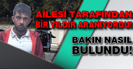 Ailesi tarafından bir yıldır aranan genç bakın nasıl bulundu!