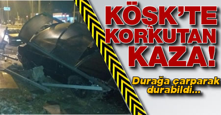 Köşk'te korkutan trafik kazası!