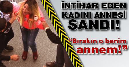 İntihar eden kadını annesi sandı, gözyaşlarına boğuldu