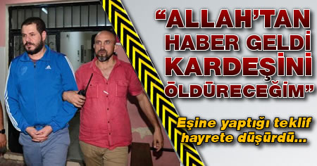 'Allahtan haber geldi kardeşini öldüreceğim'