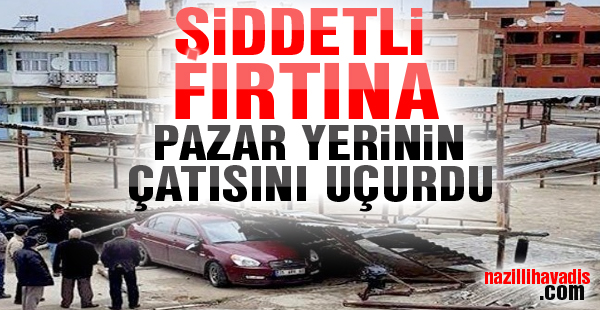 Şiddetli fırtına pazar yerinin çatısını uçurdu