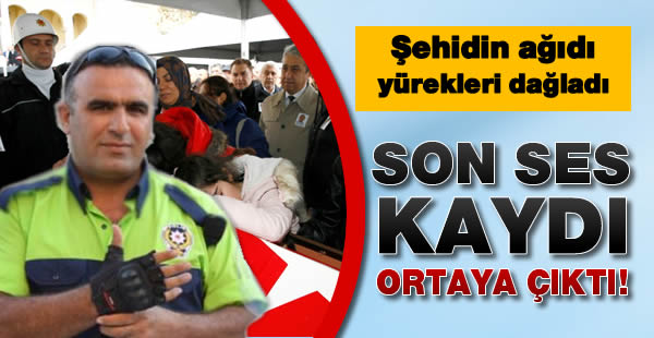 Şehit kahraman polisin son ses kaydı ortaya çıktı!