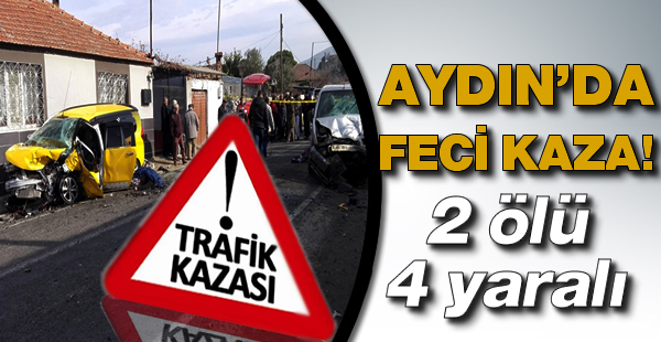 Koçarlı-Söke yolunda feci kaza; 2 ölü 4 yaralı