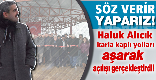 Haluk Alıcık karla kaplı yolları aşarak açılışı gerçekleştirdi!