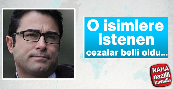 O isimlere istenen cezalar belli oldu