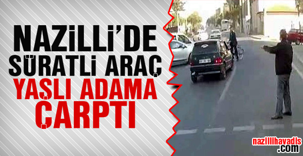 Nazilli'de süratli araç yaşlı adama çarptı