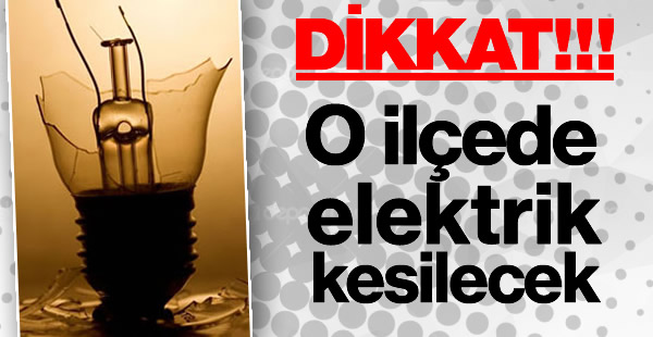 O ilçede elektrik kesintisi yaşanacak