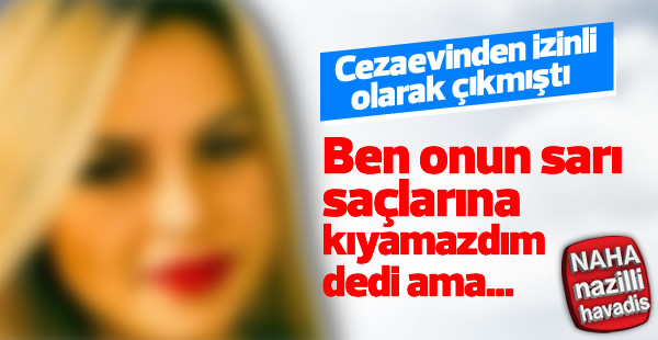 Sanık koca: Ben onun sarı saçlarına kıyamazdım