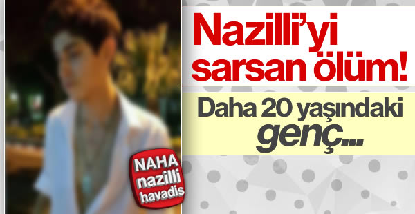 Nazilli'yi sarsan ölüm