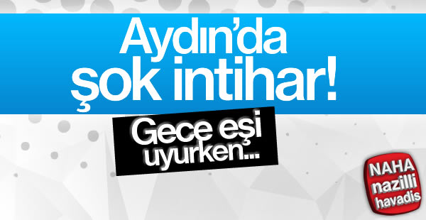 Aydın'da şok intihar!