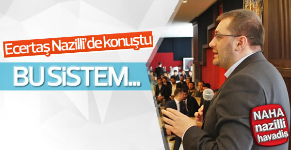 Ecertaş Nazilli'de konuştu! Bu sistem...