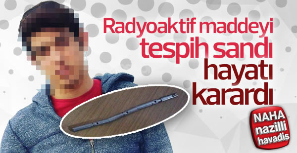 Radyoaktif maddeyi tespih sanan genç