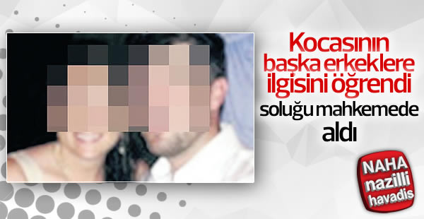 Kocam başka erkeklere ilgi duyuyor diyerek dava açtı