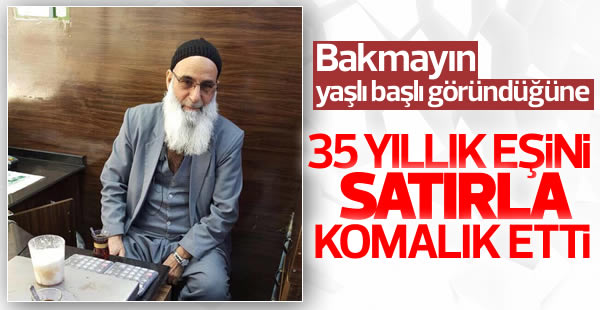 35 yıllık eşini satırla komalık etti