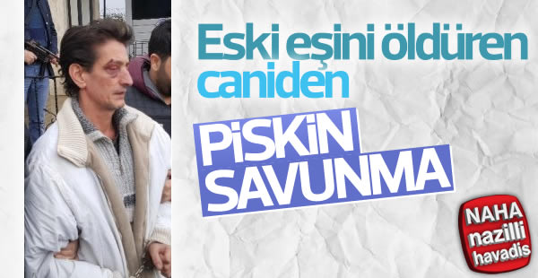 Eski eşini öldüren zanlıdan pişkin savunma