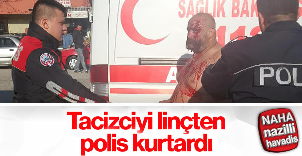 Tacizciyi linçten polis kurtardı