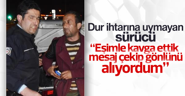 Dur ihtarına uymayan sürücü: Eşimle kavga ettik