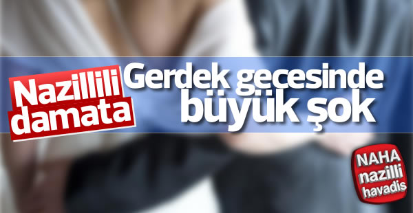 Nazillili damata gerdek gecesinde şok!