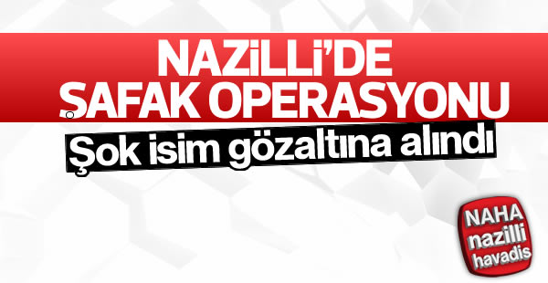 Nazilli'de şafak operasyonu!