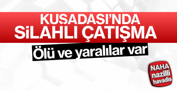 Kuşadası'nda silahlı çatışma! Ölü ve yaralılar var