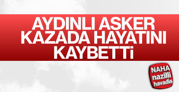 Aydınlı asker kazada hayatını kaybetti!