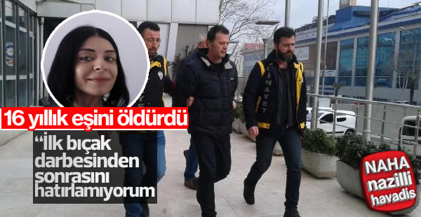 16 yıllık eşini bıçaklayarak öldürdü