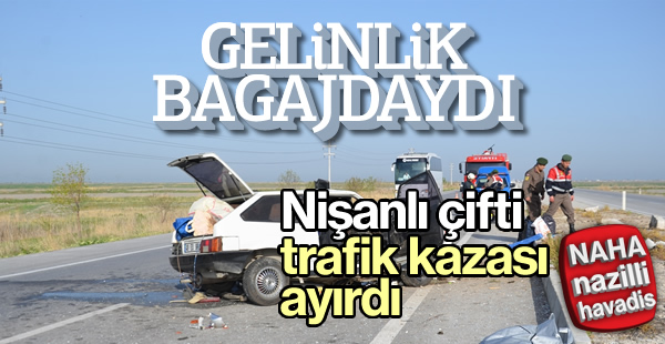 Nişanlı çifti trafik kazası ayırdı