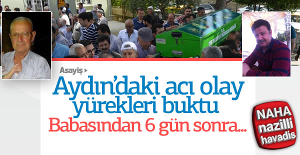 Babasından 6 gün sonra öldü