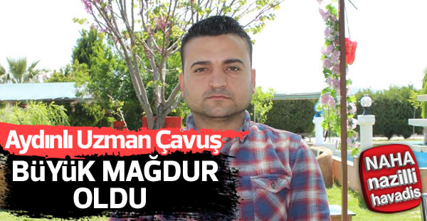 Aydın'lı Uzman Çavuş mağdur oldu