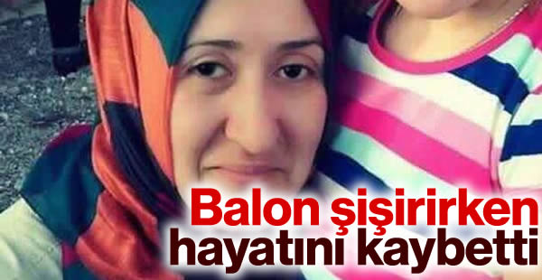 Balon şişirirken aort damarı yırtılan kadın öldü