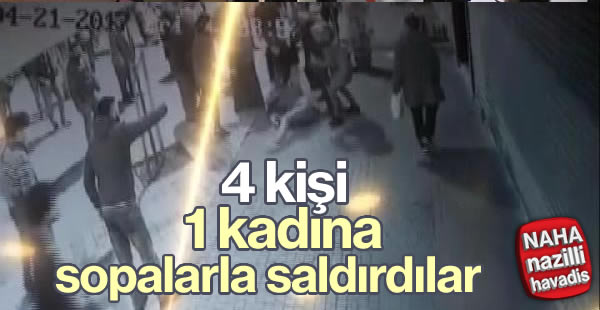 4 kişi kadına sopalarla saldırdı