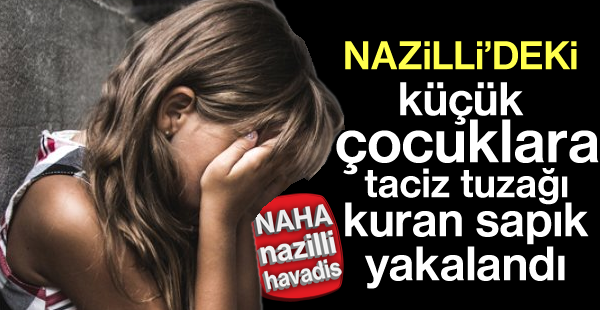 Nazilli’de küçük çocuklara taciz tuzağı!