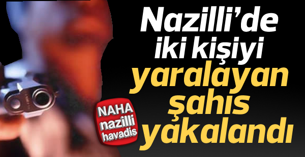 Nazilli'de iki kişiyi yaralayan şahıs yakalandı