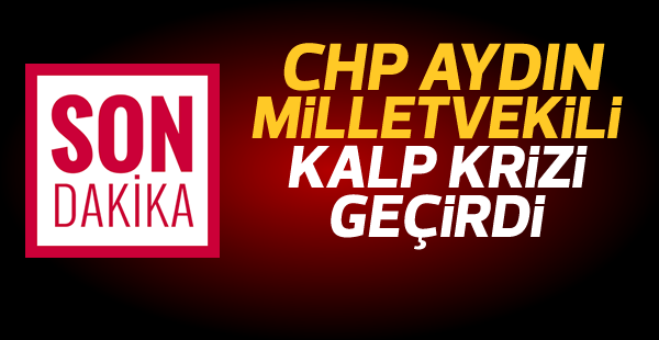 CHP Aydın milletvekili Hüseyin Yıldız kalp krizi geçirdi