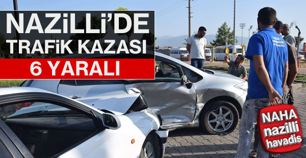 Nazilli'de kaza: 6 yaralı